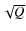$\sqrt{Q}$