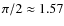 $\pi/2\approx 1.57$