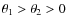 $\theta_1>\theta_2>0$