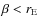 $\beta<r_{\rm E}$