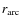 $r_{\rm arc}$