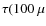 $\tau(100~\mu$