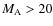 $M_{\rm A} > 20$