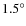 $1.5^{\circ}$
