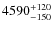 $4590_{\rm -150}^{+120} $