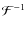 $\mathcal{F}^{-1}$