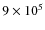 $9\times 10^{5}$