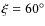 $\xi =60^{\circ }$