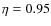 $\eta =0.95$