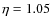 $\eta =1.05$