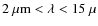 $2~\mu{\rm m}< \lambda <15~\mu$