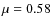 $\mu=0.58$