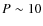 $P \sim 10$
