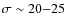 $\sigma\sim20{-}25$