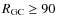 $R_{\rm GC} \ge 90$