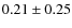 $0.21 \pm 0.25$