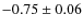$-0.75 \pm 0.06$