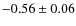 $-0.56 \pm 0.06$