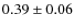 $0.39 \pm 0.06$