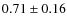 $0.71 \pm 0.16$