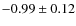$-0.99 \pm 0.12$