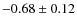 $-0.68\pm0.12$