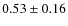 $0.53\pm0.16$