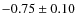 $-0.75\pm0.10$