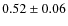 $0.52 \pm 0.06$