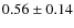$0.56\pm0.14$