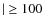 $\vert\geq 100$