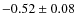 $-0.52 \pm 0.08$