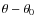 $\theta-\theta_{0}$