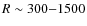 $R\sim 300{-}1500$