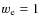 $w_{\rm e}=1$