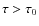 $\tau>\tau_0$