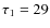 $\tau_1=29$