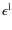 $\epsilon^{{\rm l}}$