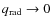 $q_{{\rm rad}}\rightarrow 0$