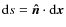 ${\rm d}s=\vec{\hat{n}}\cdot {\rm d}\vec{x}$