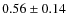 $ 0.56\pm 0.14 $