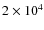 $2 \times 10^{4}$