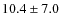 $ 10.4\pm7.0 $