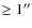 $\geq1''$
