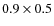 $ 0.9 \times 0.5 $