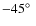 $-45\hbox{$^\circ$ }$