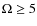 $\Omega \ge 5$
