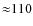 ${\approx}110$