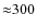 ${\approx}300$
