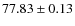 $ 77.83 \pm 0.13 $